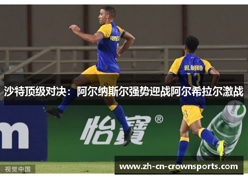 沙特顶级对决：阿尔纳斯尔强势迎战阿尔希拉尔激战